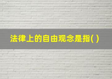 法律上的自由观念是指( )